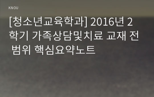 [청소년교육학과] 2016년 2학기 가족상담및치료 교재 전 범위 핵심요약노트