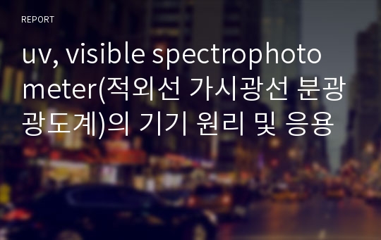 uv, visible spectrophotometer(적외선 가시광선 분광광도계)의 기기 원리 및 응용