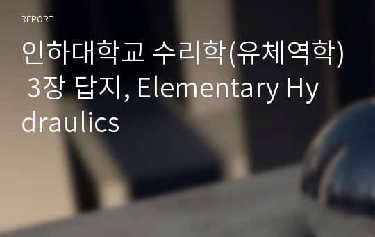 인하대학교 수리학(유체역학) 3장 답지, Elementary Hydraulics