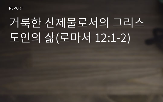 거룩한 산제물로서의 그리스도인의 삶(로마서 12:1-2)