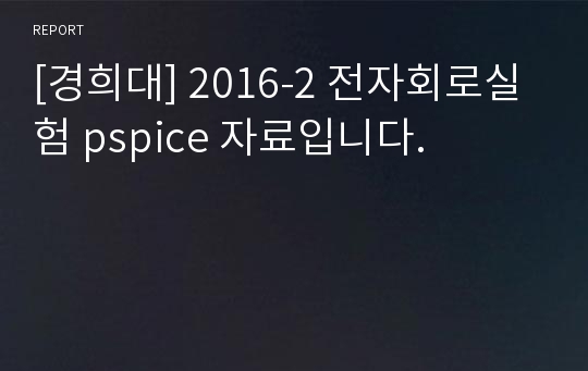 [경희대] 2016-2 전자회로실험 pspice 자료입니다.