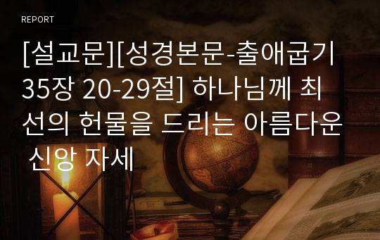 [설교문][성경본문-출애굽기 35장 20-29절] 하나님께 최선의 헌물을 드리는 아름다운 신앙 자세