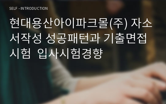 현대용산아이파크몰(주) 자소서작성 성공패턴과 기출면접시험  입사시험경향