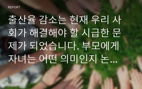 출산율 감소는 현재 우리 사회가 해결해야 할 시급한 문제가 되었습니다. 부모에게 자녀는 어떤 의미인지 논의해보세요.