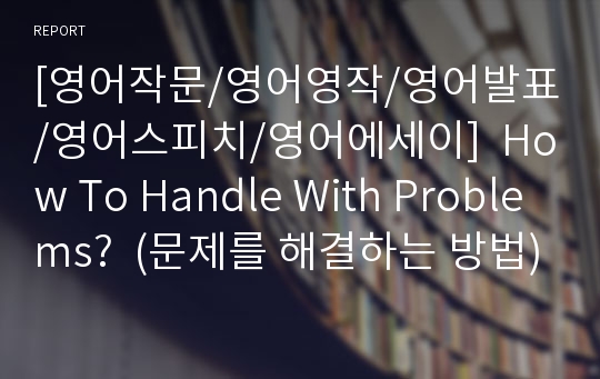 [영어작문/영어영작/영어발표/영어스피치/영어에세이]  How To Handle With Problems?  (문제를 해결하는 방법)