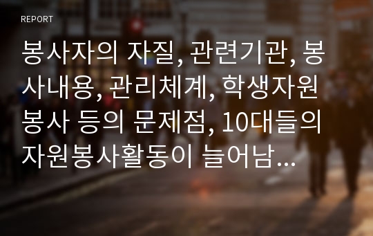 봉사자의 자질, 관련기관, 봉사내용, 관리체계, 학생자원봉사 등의 문제점, 10대들의 자원봉사활동이 늘어남에 따라 우리는 우리나라 10대들의 자원봉사활동의 특성을 살펴보고 가장 중요한 특성을 선정하여 그 이유를 논의해보시오.