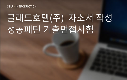 글래드호텔(주)  자소서 작성 성공패턴 기출면접시험