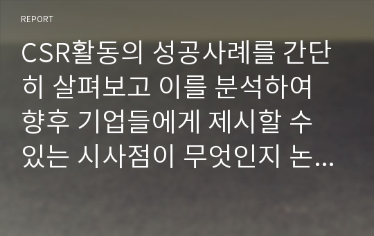 CSR활동의 성공사례를 간단히 살펴보고 이를 분석하여 향후 기업들에게 제시할 수 있는 시사점이 무엇인지 논의해보시오.