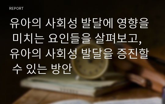 유아의 사회성 발달에 영향을 미치는 요인들을 살펴보고, 유아의 사회성 발달을 증진할 수 있는 방안