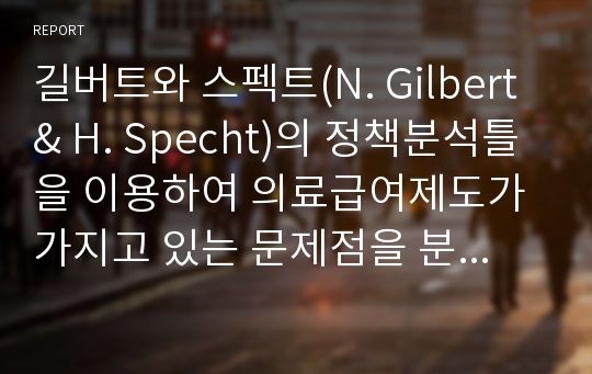 길버트와 스펙트(N. Gilbert &amp; H. Specht)의 정책분석틀을 이용하여 의료급여제도가 가지고 있는 문제점을 분석하고 이를 근거로 앞으로 개선해야할 부분에 대해서 논의해보시오.