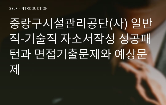 중랑구시설관리공단(사) 일반직-기술직 자소서작성 성공패턴과 면접기출문제와 예상문제