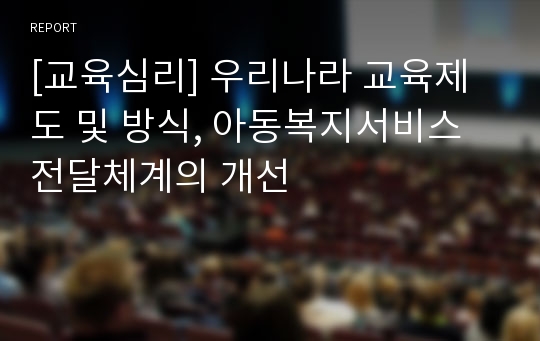 [교육심리] 우리나라 교육제도 및 방식, 아동복지서비스 전달체계의 개선