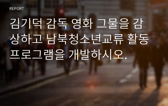 김기덕 감독 영화 그물을 감상하고 남북청소년교류 활동 프로그램을 개발하시오.