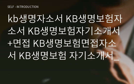 kb생명자소서 KB생명보험자소서 KB생명보험자기소개서+면접 KB생명보험면접자소서 KB생명보험 자기소개서_KB생명 자소서항목(KB생명보험채용 자소서+KB생명보험 면접 자기소개서,KB생명보험 자소서항목/KB생명자소서_자기소개서,영업,마케팅,IT,경영지원,자산운용,리스크관리,지원동기)KB생명_보험인턴 자소서/면접+KB생명자기소개서_kb생명자소서*kb생명보험자소서