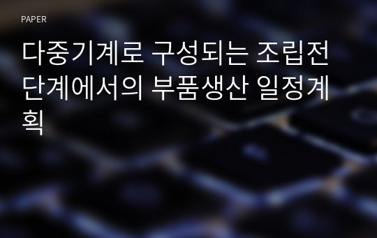 다중기계로 구성되는 조립전단계에서의 부품생산 일정계획