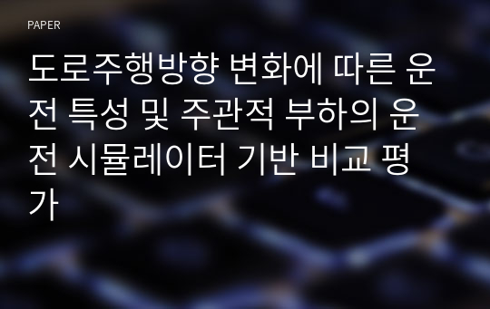 도로주행방향 변화에 따른 운전 특성 및 주관적 부하의 운전 시뮬레이터 기반 비교 평가