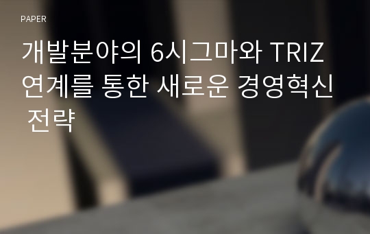 개발분야의 6시그마와 TRIZ연계를 통한 새로운 경영혁신 전략