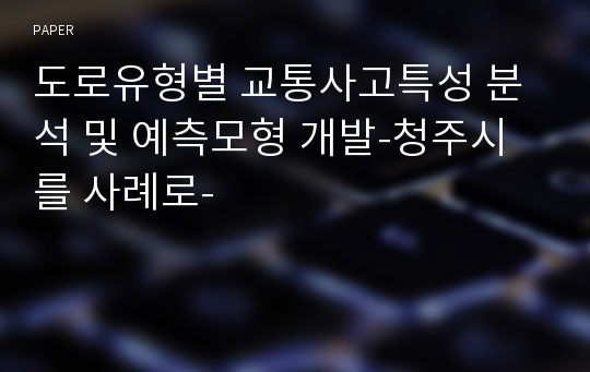 도로유형별 교통사고특성 분석 및 예측모형 개발-청주시를 사례로-