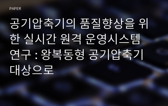 공기압축기의 품질향상을 위한 실시간 원격 운영시스템 연구 : 왕복동형 공기압축기 대상으로