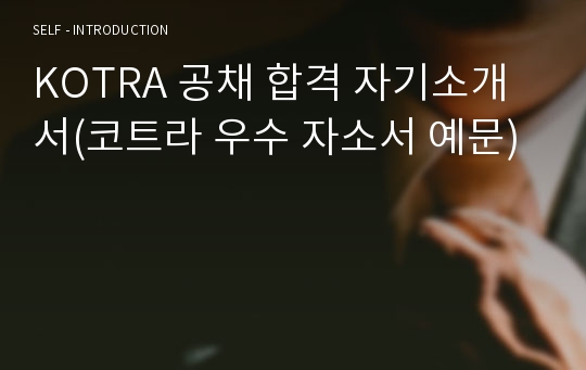 KOTRA 공채 합격 자기소개서(코트라 우수 자소서 예문)