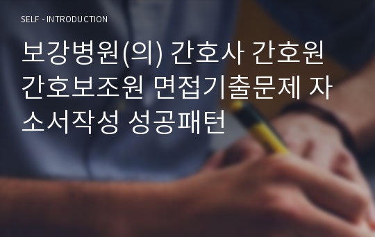 보강병원(의) 간호사 간호원 간호보조원 면접기출문제 자소서작성 성공패턴