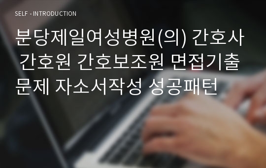 분당제일여성병원(의) 간호사 간호원 간호보조원 면접기출문제 자소서작성 성공패턴