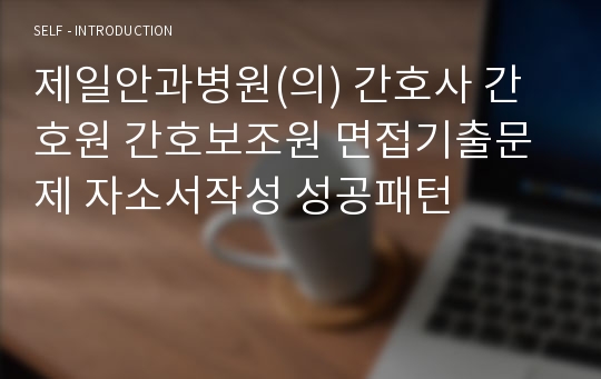 제일안과병원(의) 간호사 간호원 간호보조원 면접기출문제 자소서작성 성공패턴