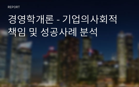 경영학개론 - 기업의사회적 책임 및 성공사례 분석