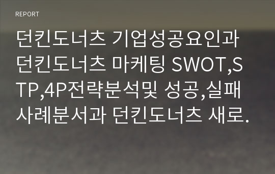 던킨도너츠 기업성공요인과 던킨도너츠 마케팅 SWOT,STP,4P전략분석및 성공,실패사례분서과 던킨도너츠 새로운 마케팅전략 제안 PPT