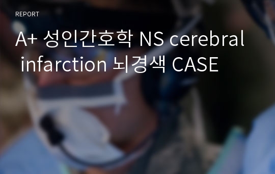 A+ 성인간호학 NS cerebral infarction 뇌경색 CASE