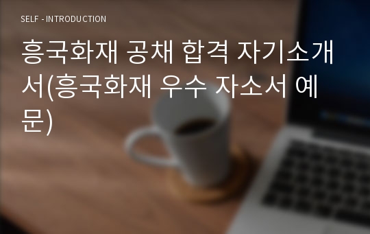 흥국화재 공채 합격 자기소개서(흥국화재 우수 자소서 예문)