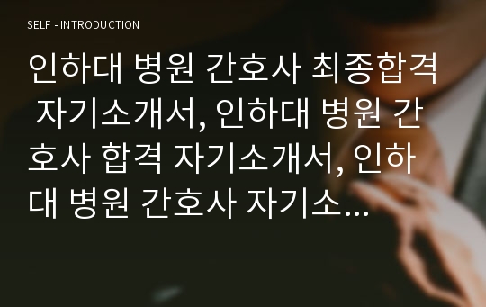 인하대 병원 간호사 최종합격 자기소개서, 인하대 병원 간호사 합격 자기소개서, 인하대 병원 간호사 자기소개서, 인하대 병원 간호사 자소서, 인하대 병원 간호사 자기소개서, 인하대 병원 자소서 우수 예문