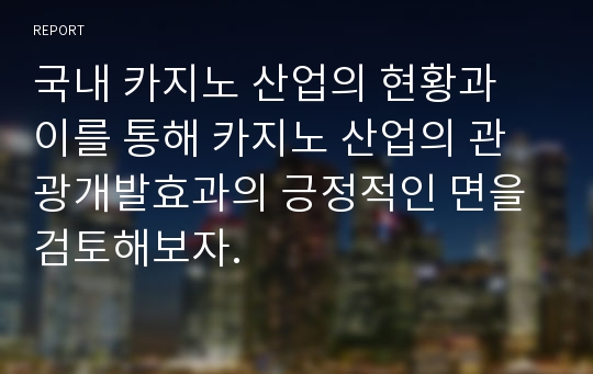 국내 카지노 산업의 현황과 이를 통해 카지노 산업의 관광개발효과의 긍정적인 면을 검토해보자.