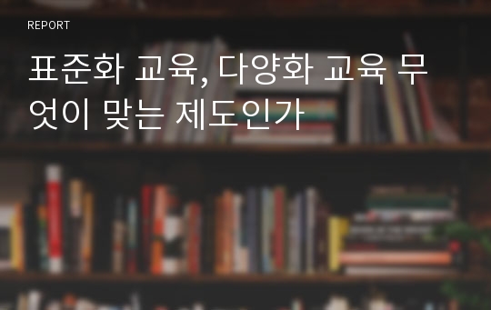 표준화 교육, 다양화 교육 무엇이 맞는 제도인가