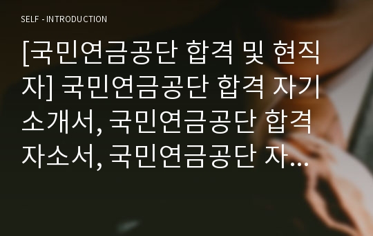 [국민연금공단 합격 및 현직자] 국민연금공단 합격 자기소개서, 국민연금공단 합격 자소서, 국민연금공단 자기소개서, 국민연금공단 자소서, 국민연금공단 최종합격, 국민연금공단 합격