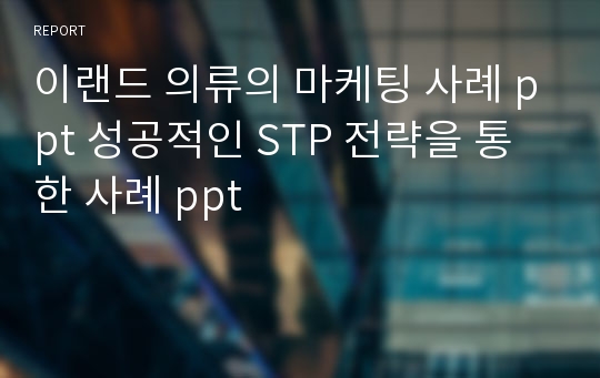 이랜드 의류의 마케팅 사례 ppt 성공적인 STP 전략을 통한 사례 ppt