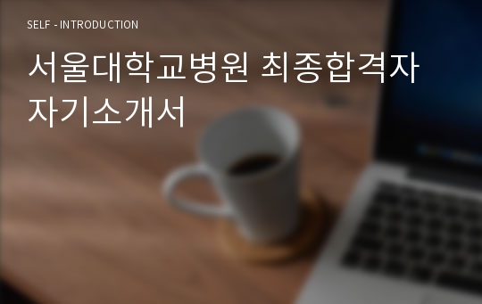 서울대학교병원 최종합격자 자기소개서