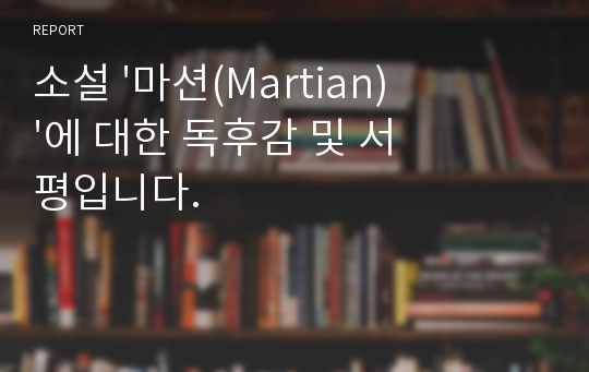 소설 &#039;마션(Martian)&#039;에 대한 독후감 및 서평입니다.