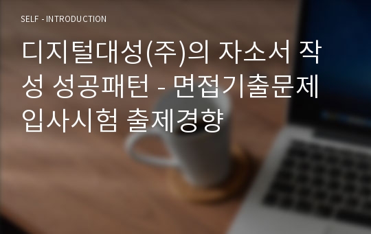 디지털대성(주)의 자소서 작성 성공패턴 - 면접기출문제 입사시험 출제경향