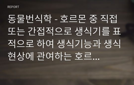 동물번식학 - 호르몬 중 직접 또는 간접적으로 생식기를 표적으로 하여 생식기능과 생식현상에 관여하는 호르몬인 생식(성)호르몬의 종류와 분비기전, 작용에 대해서 조사하여 제출 (개나 고양이 중 한 종류에 대해서만 조사)