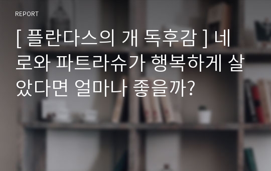 [ 플란다스의 개 독후감 ] 네로와 파트라슈가 행복하게 살았다면 얼마나 좋을까?