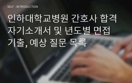 인하대학교병원 간호사 합격 자기소개서 및 년도별 면접 기출, 예상 질문 목록