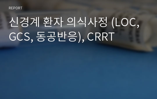 신경계 환자 의식사정 (LOC, GCS, 동공반응), CRRT