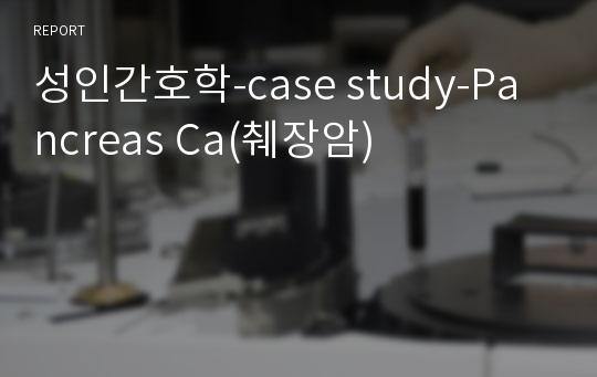 성인간호학-case study-Pancreas Ca(췌장암)