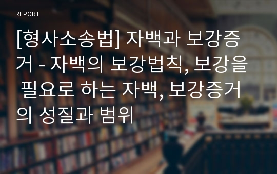 [형사소송법] 자백과 보강증거 - 자백의 보강법칙, 보강을 필요로 하는 자백, 보강증거의 성질과 범위