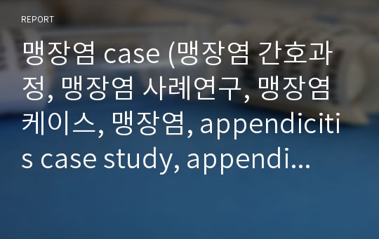 맹장염 case (맹장염 간호과정, 맹장염 사례연구, 맹장염 케이스, 맹장염, appendicitis case study, appendicitis 간호과정, appendicitis 케이스)