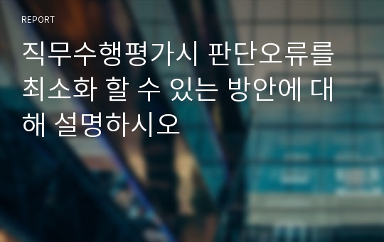 직무수행평가시 판단오류를 최소화 할 수 있는 방안에 대해 설명하시오