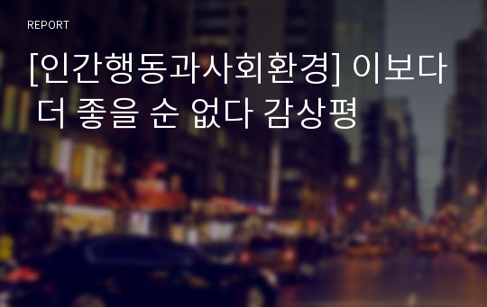 [인간행동과사회환경] 이보다 더 좋을 순 없다 감상평