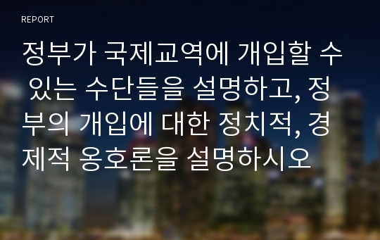 정부가 국제교역에 개입할 수 있는 수단들을 설명하고, 정부의 개입에 대한 정치적, 경제적 옹호론을 설명하시오