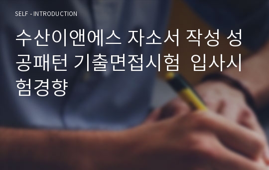 수산이앤에스 자소서 작성 성공패턴 기출면접시험  입사시험경향